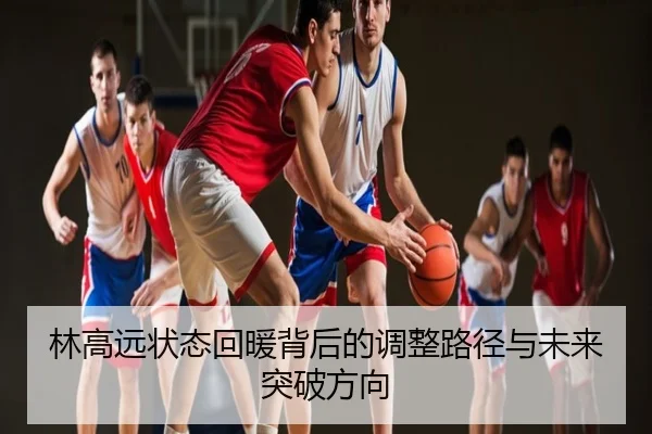 林高远状态回暖背后的调整路径与未来突破方向