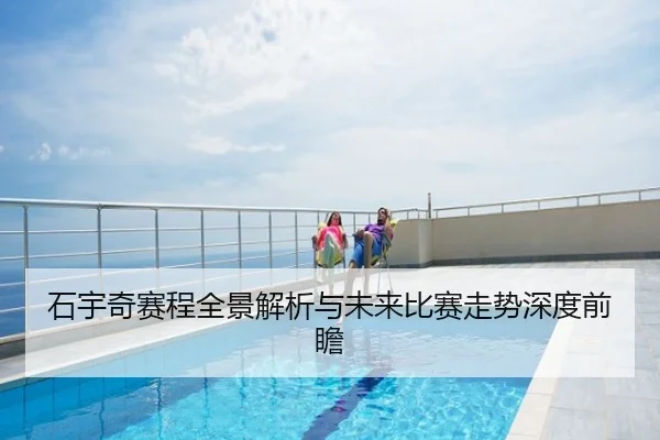 石宇奇赛程全景解析与未来比赛走势深度前瞻