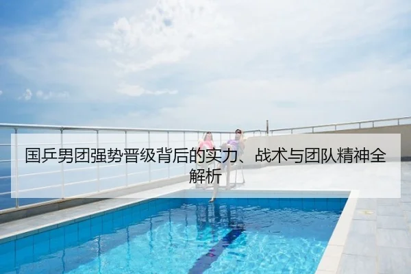 国乒男团强势晋级背后的实力、战术与团队精神全解析