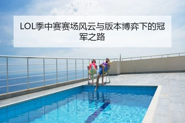 LOL季中赛赛场风云与版本博弈下的冠军之路