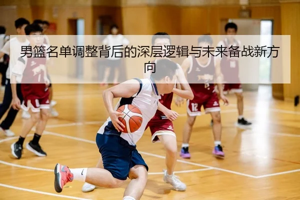男篮名单调整背后的深层逻辑与未来备战新方向