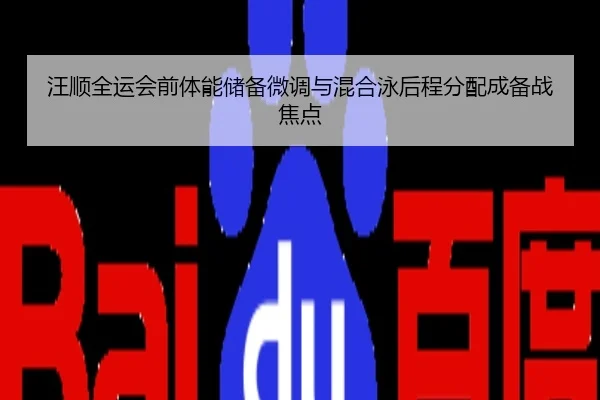 汪顺全运会前体能储备微调与混合泳后程分配成备战焦点
